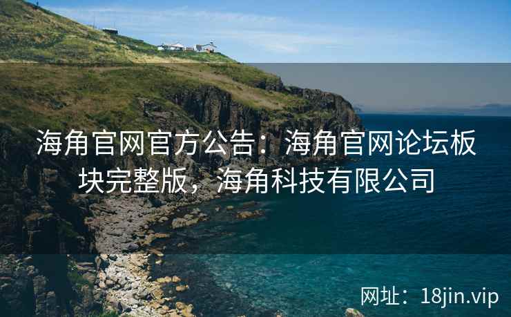 海角官网官方公告：海角官网论坛板块完整版，海角科技有限公司