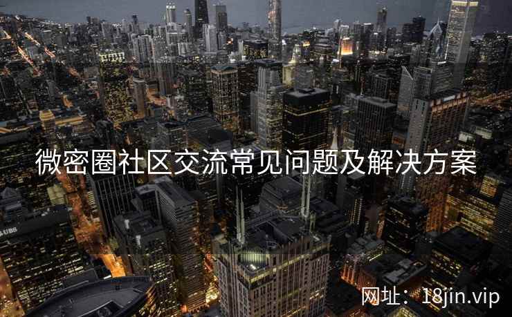 微密圈社区交流常见问题及解决方案