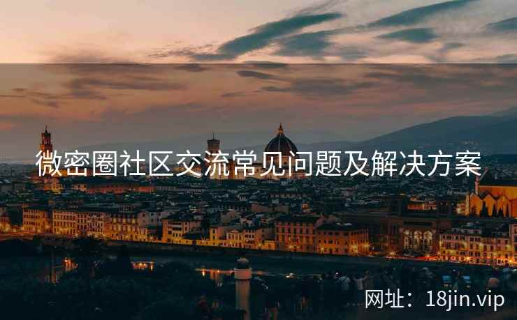 微密圈社区交流常见问题及解决方案