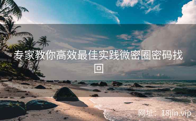 专家教你高效最佳实践微密圈密码找回
