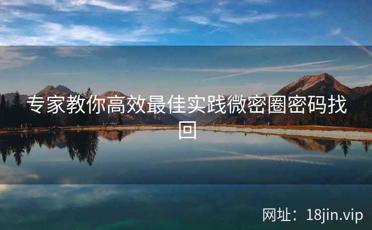 专家教你高效最佳实践微密圈密码找回