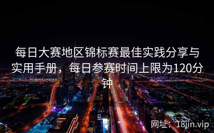每日大赛地区锦标赛最佳实践分享与实用手册，每日参赛时间上限为120分钟