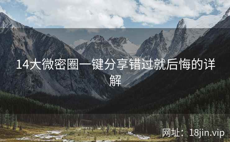 14大微密圈一键分享错过就后悔的详解