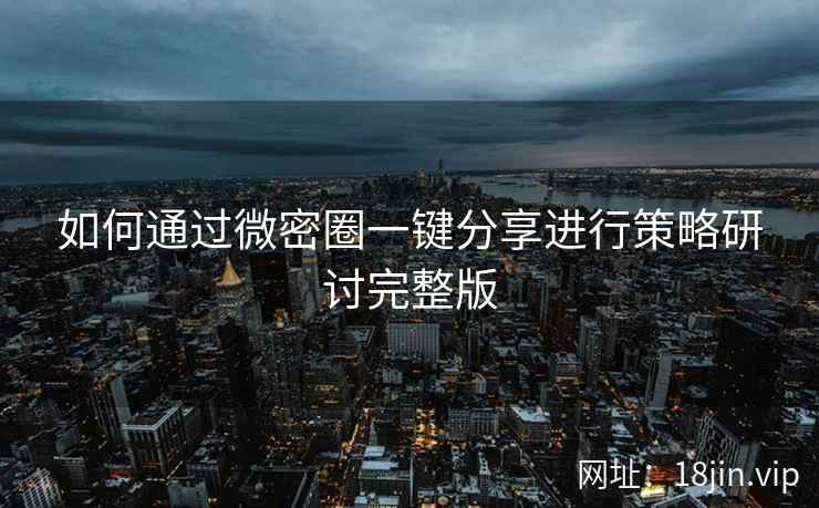 如何通过微密圈一键分享进行策略研讨完整版