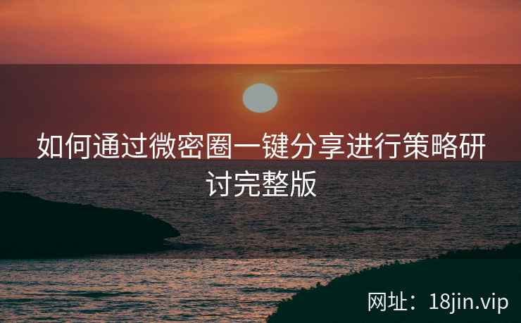 如何通过微密圈一键分享进行策略研讨完整版
