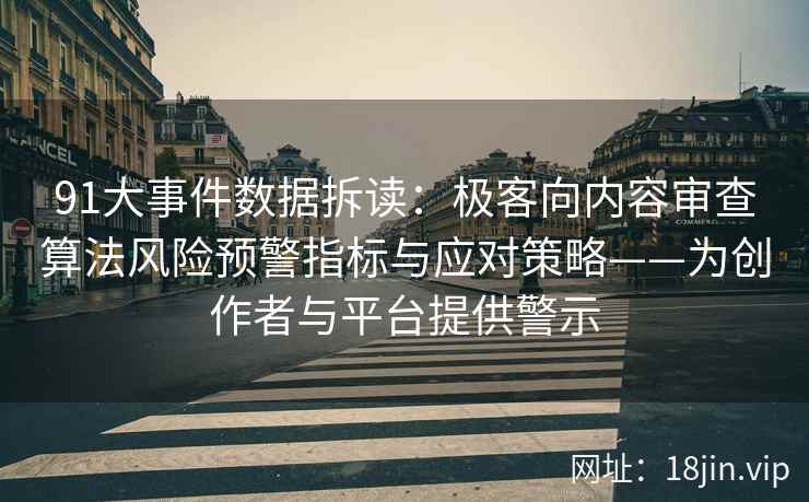 91大事件数据拆读：极客向内容审查算法风险预警指标与应对策略——为创作者与平台提供警示