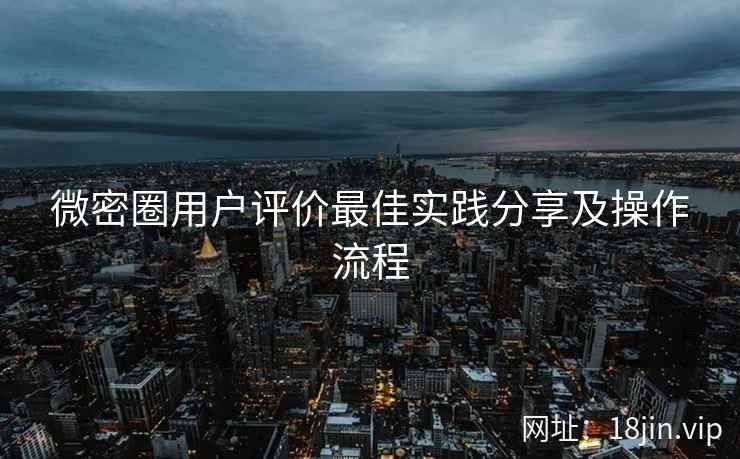 微密圈用户评价最佳实践分享及操作流程