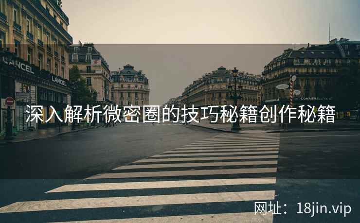 深入解析微密圈的技巧秘籍创作秘籍