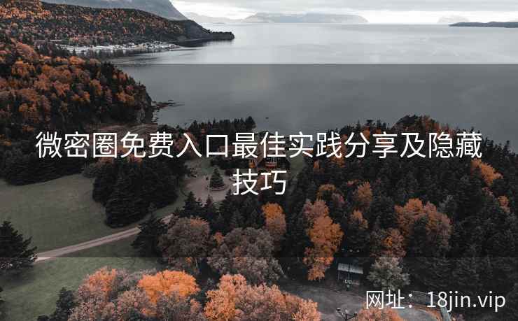 微密圈免费入口最佳实践分享及隐藏技巧 微密圈免费入口最佳实践分享及隐藏技巧